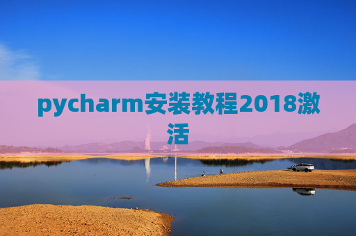 pycharm安装教程2018激活 pycharm安装教程2018激活